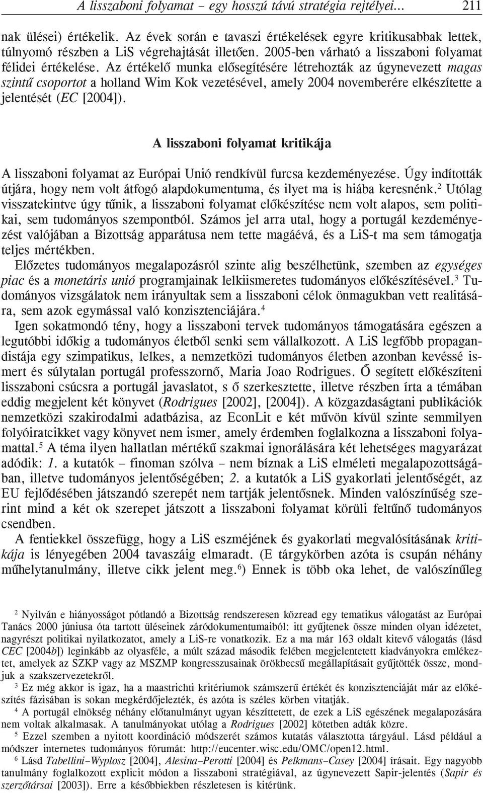 Az értékelõ munka elõsegítésére létrehozták az úgynevezett magas szintû csoportot a holland Wim Kok vezetésével, amely 2004 novemberére elkészítette a jelentését (EC [2004]).