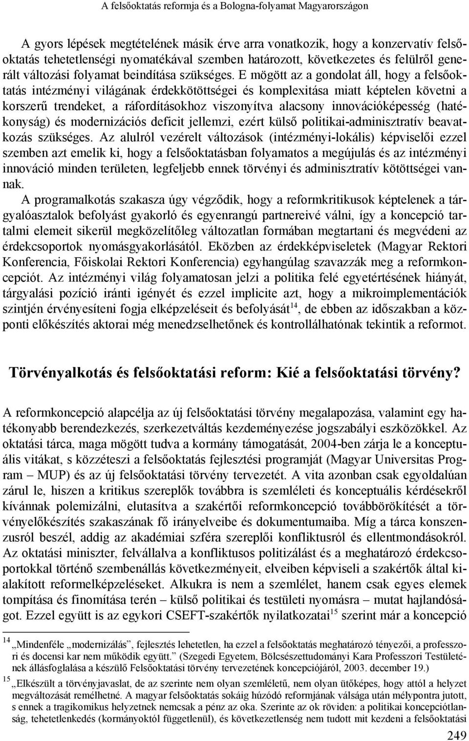 E mögött az a gondolat áll, hogy a felsőoktatás intézményi világának érdekkötöttségei és komplexitása miatt képtelen követni a korszerű trendeket, a ráfordításokhoz viszonyítva alacsony