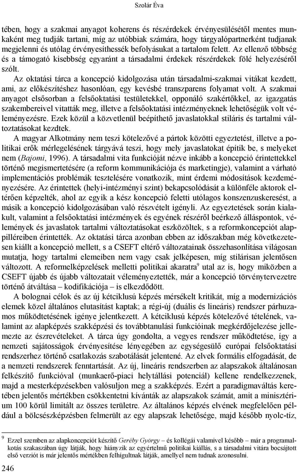 Az oktatási tárca a koncepció kidolgozása után társadalmi-szakmai vitákat kezdett, ami, az előkészítéshez hasonlóan, egy kevésbé transzparens folyamat volt.