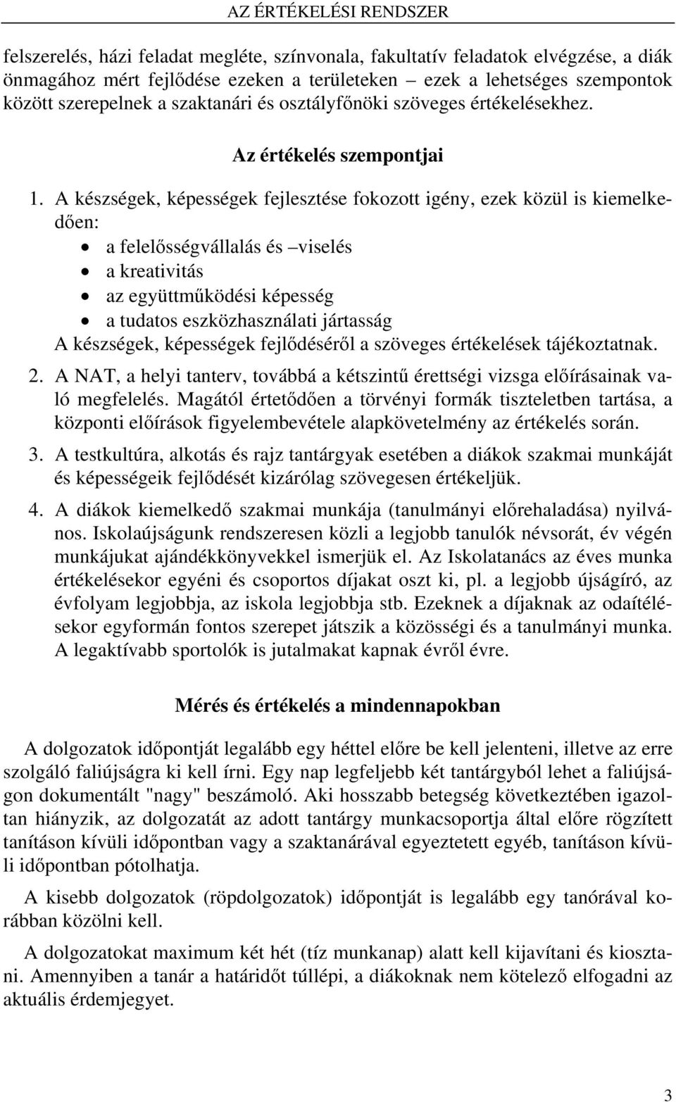 A készségek, képességek fejlesztése fokozott igény, ezek közül is kiemelkedően: a felelősségvállalás és viselés a kreativitás az együttműködési képesség a tudatos eszközhasználati jártasság A