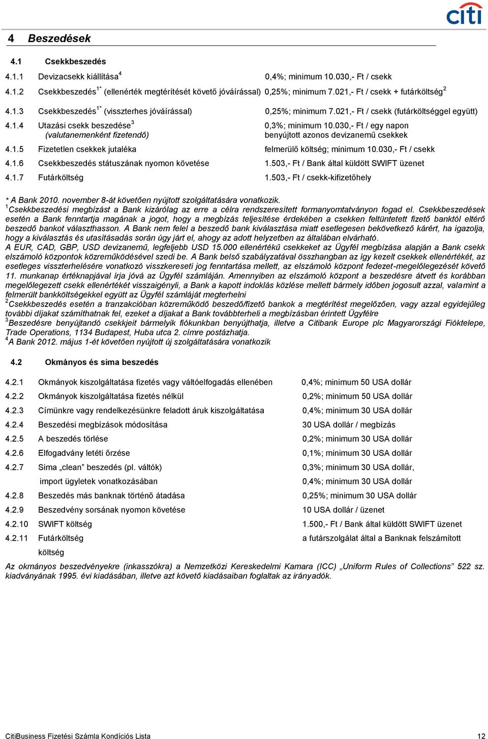 030,- Ft / egy napon (valutanemenként fizetendő) benyújtott azonos devizanemű csekkek 4.1.5 Fizetetlen csekkek jutaléka felmerülő költség; minimum 10.030,- Ft / csekk 4.1.6 Csekkbeszedés státuszának nyomon követése 1.