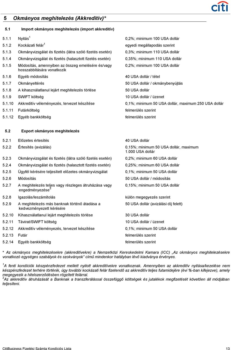 1.6 Egyéb módosítás 40 USA dollár / tétel 5.1.7 Okmányeltérés 50 USA dollár / okmánybenyújtás 5.1.8 A kihasználatlanul lejárt meghitelezés törlése 50 USA dollár 5.1.9 SWIFT költség 10 USA dollár / üzenet 5.