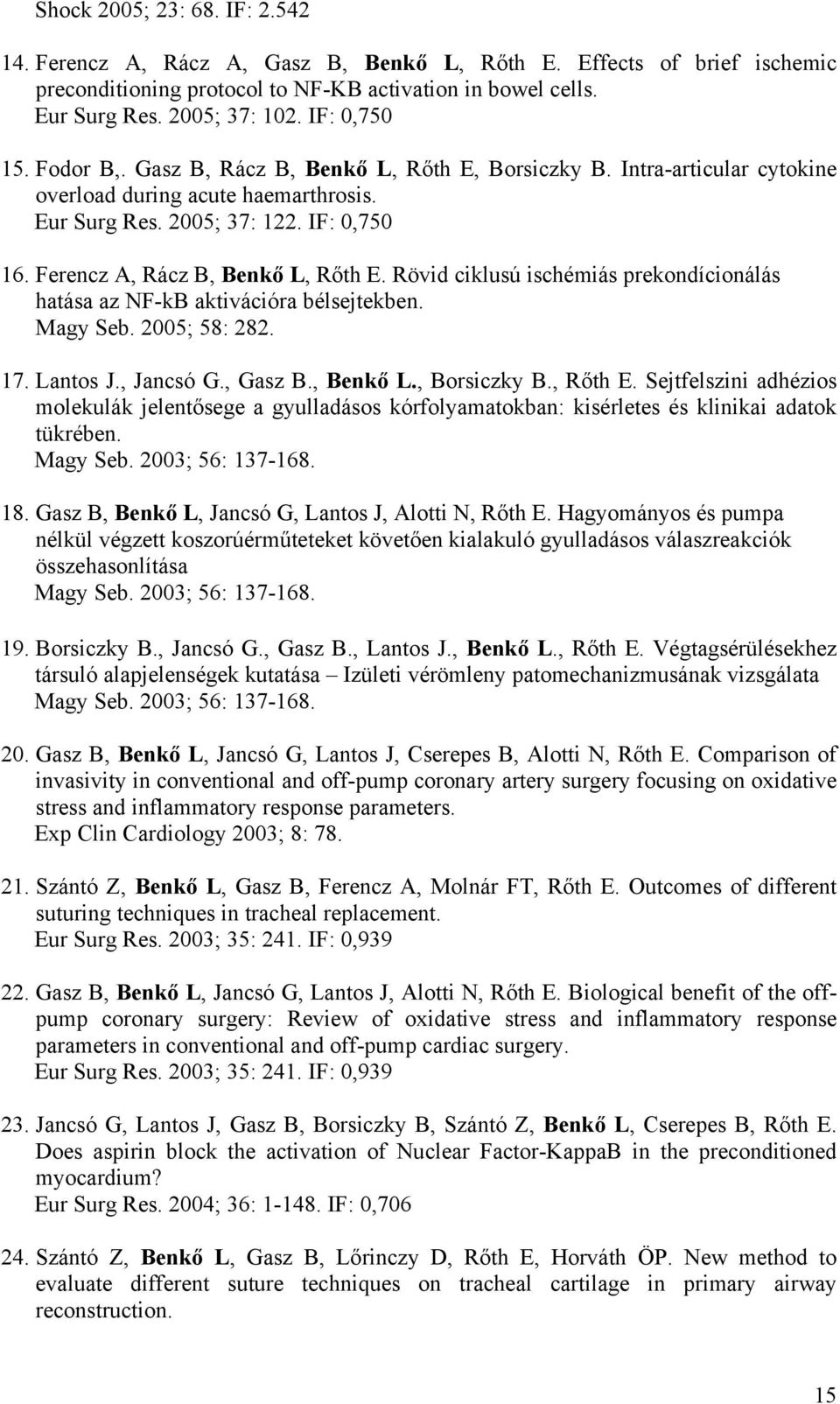 Ferencz A, Rácz B, Benkő L, Rőth E. Rövid ciklusú ischémiás prekondícionálás hatása az NF-kB aktivációra bélsejtekben. Magy Seb. 2005; 58: 282. 17. Lantos J., Jancsó G., Gasz B., Benkő L., Borsiczky B.