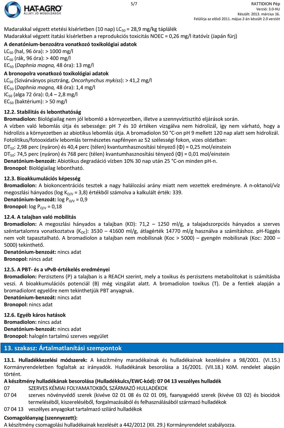 LC 50 (Szivárványos pisztráng, Oncorhynchus mykiss): > 41,2 mg/l EC 50 (Daphnia magna, 48 óra): 1,4 mg/l IC 50 (alga 72 óra): 0,4 2,8 mg/l EC 50 (baktérium): > 50 mg/l 12.2. Stabilitás és lebonthatóság Bromadiolon: Biológiailag nem jól lebomló a környezetben, illetve a szennyvíztisztító eljárások során.