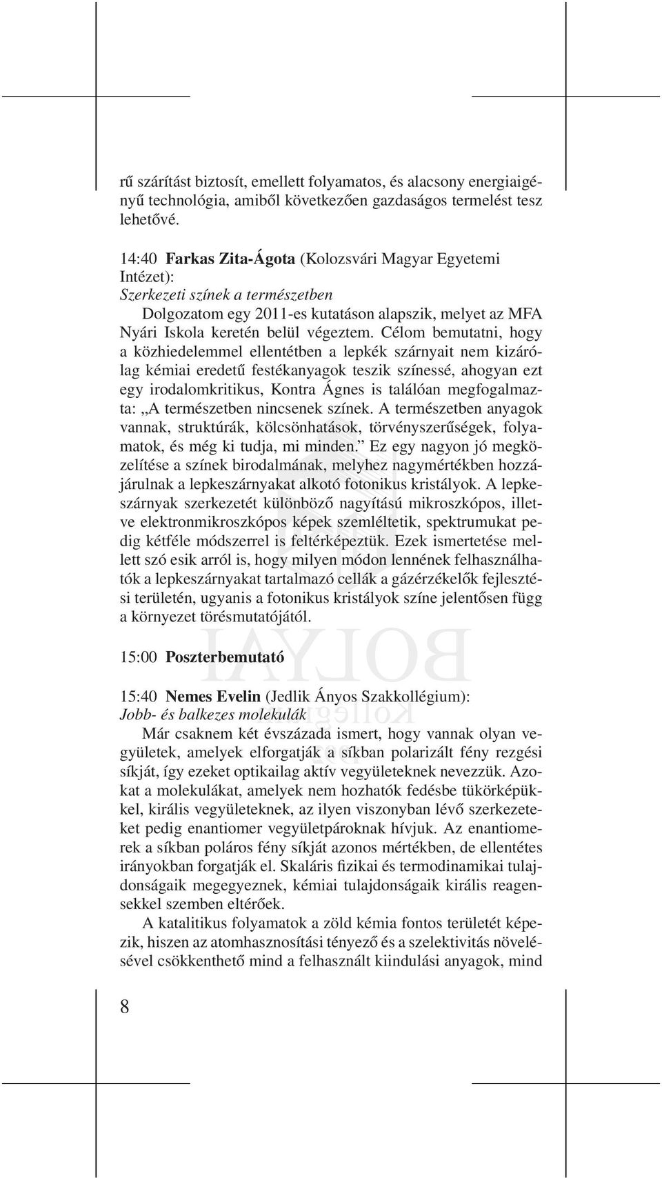 Célom bemutatni, hogy a közhiedelemmel ellentétben a lepkék szárnyait nem kizárólag kémiai eredetű festékanyagok teszik színessé, ahogyan ezt egy irodalomkritikus, Kontra Ágnes is találóan