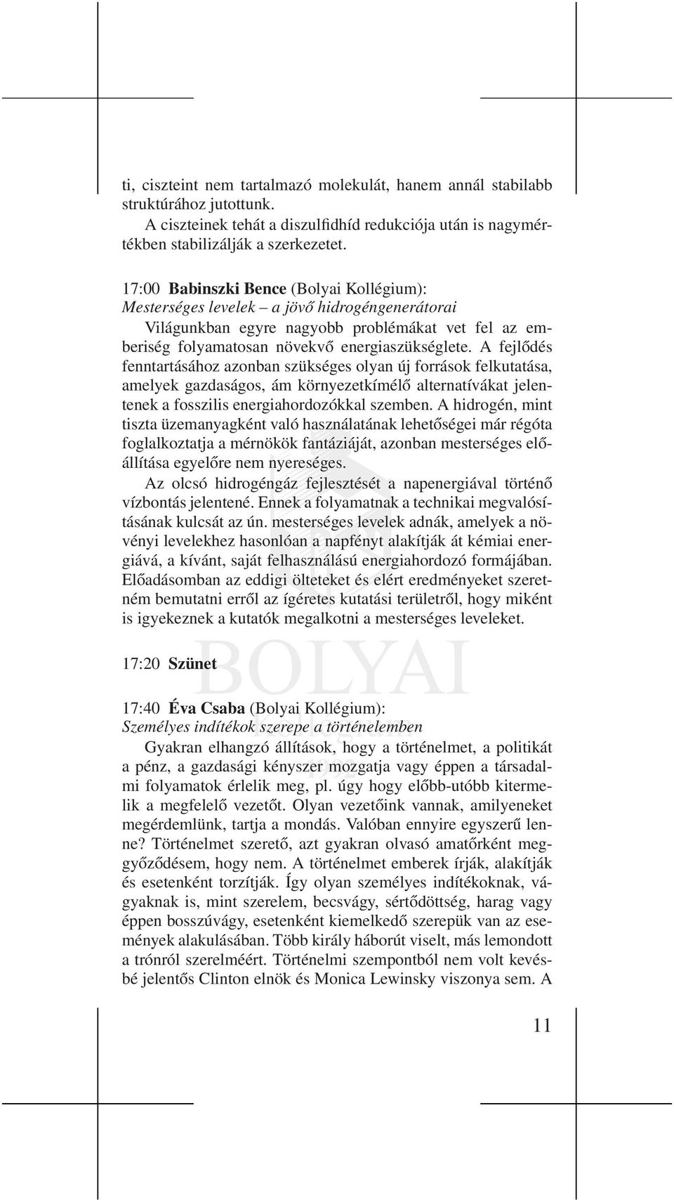 A fejlődés fenntartásához azonban szükséges olyan új források felkutatása, amelyek gazdaságos, ám környezetkímélő alternatívákat jelentenek a fosszilis energiahordozókkal szemben.