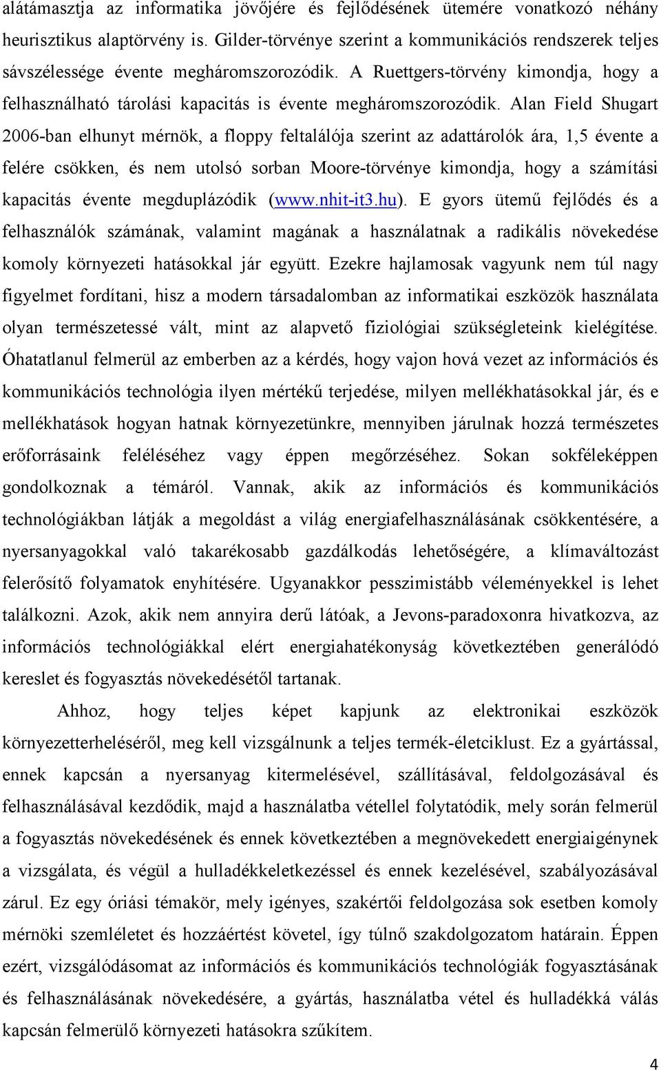 Alan Field Shugart 2006-ban elhunyt mérnök, a floppy feltalálója szerint az adattárolók ára, 1,5 évente a felére csökken, és nem utolsó sorban Moore-törvénye kimondja, hogy a számítási kapacitás