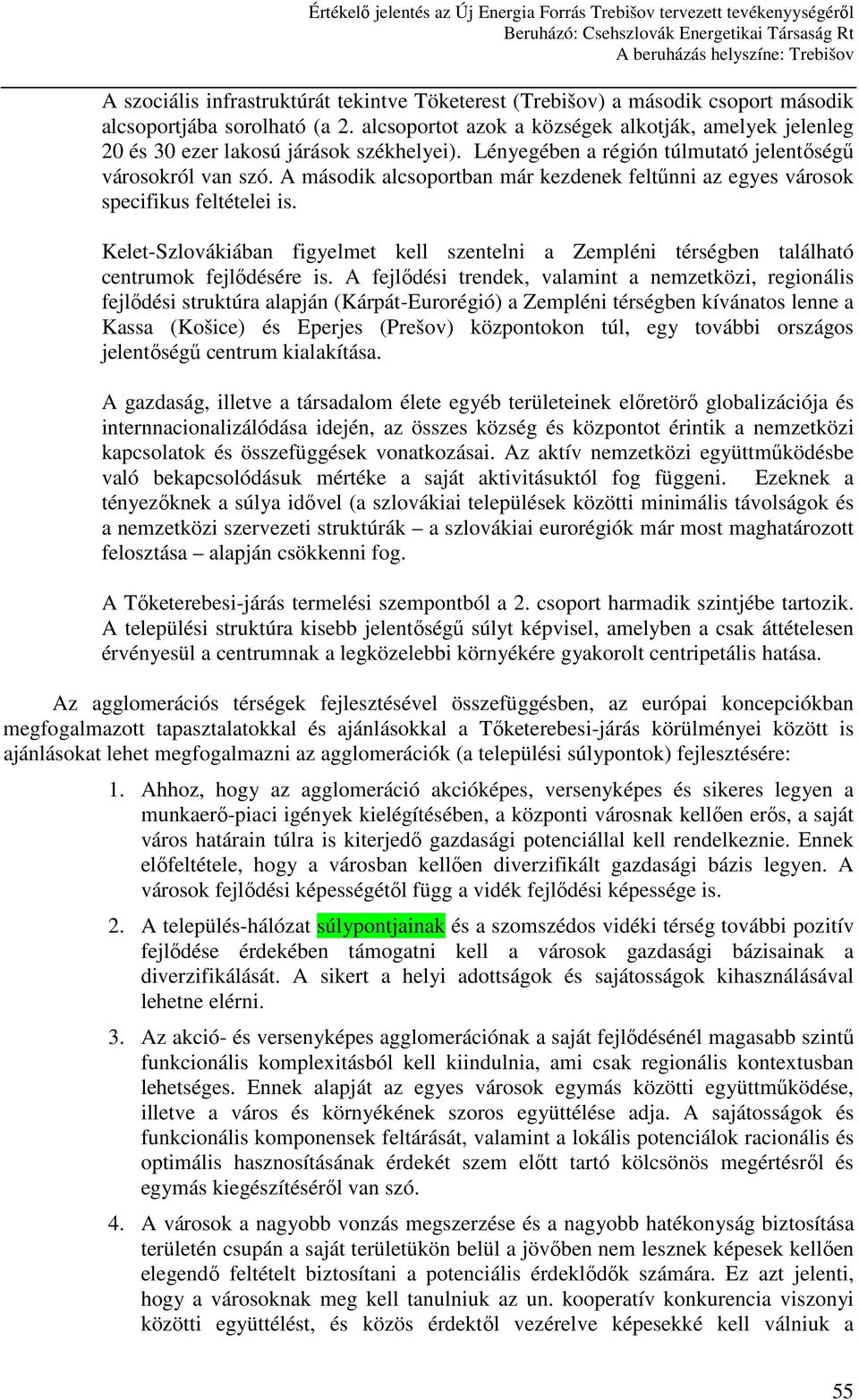 A második alcsoportban már kezdenek feltőnni az egyes városok specifikus feltételei is. Kelet-Szlovákiában figyelmet kell szentelni a Zempléni térségben található centrumok fejlıdésére is.