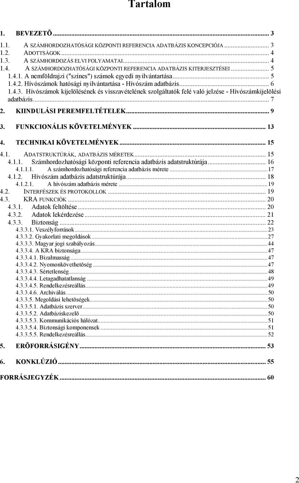 Hívószámok kijelölésének és visszavételének szolgáltatók felé való jelzése - Hívószámkijelölési adatbázis... 7 2. KIINDULÁSI PEREMFELTÉTELEK... 9 3. FUNKCIONÁLIS KÖVETELMÉNYEK... 13 4.