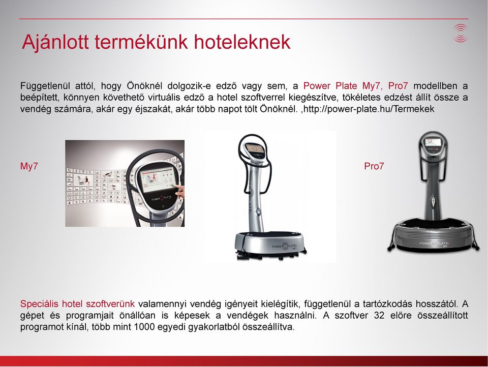 Önöknél.,http://power-plate.hu/Termekek My7 Pro7 Speciális hotel szoftverünk valamennyi vendég igényeit kielégítik, függetlenül a tartózkodás hosszától.