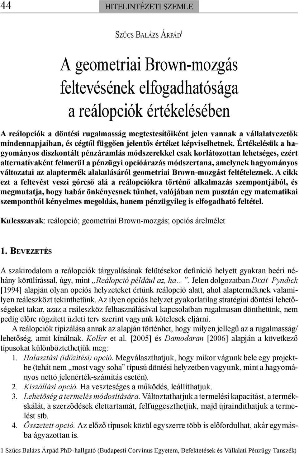 Értékelésük a hagyományos diszkontált pénzáramlás módszerekkel csak korlátozottan lehetséges, ezért alternatívaként felmerül a pénzügyi opcióárazás módszertana, amelynek hagyományos változatai az