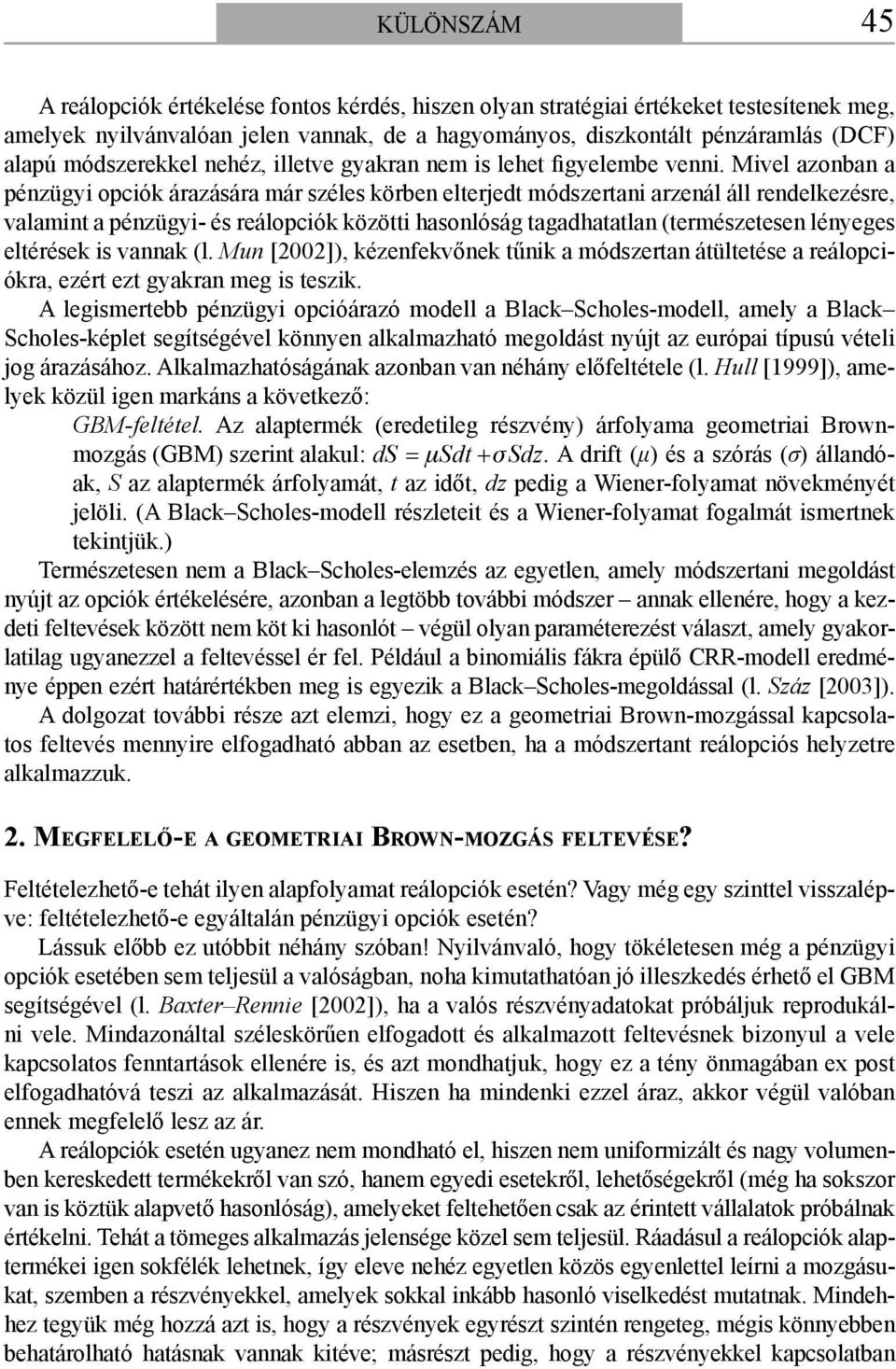 Mivel azonban a pénzügyi opciók árazására már széles körben elterjedt módszertani arzenál áll rendelkezésre, valamint a pénzügyi- és reálopciók közötti hasonlóság tagadhatatlan (természetesen