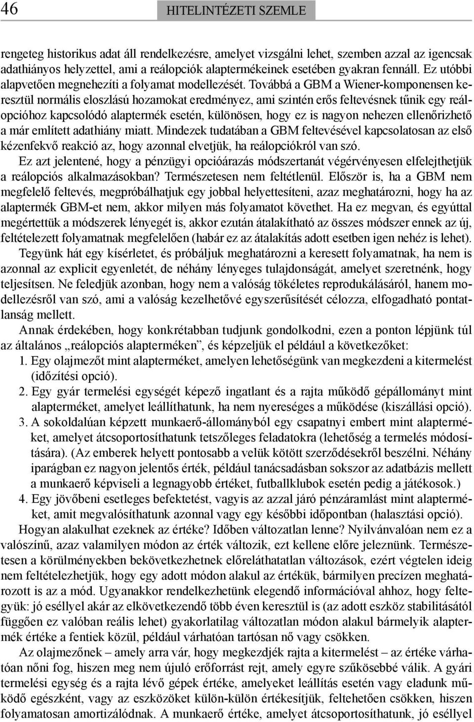 Továbbá a GBM a Wiener-komponensen keresztül normális eloszlású hozamokat eredményez, ami szintén erős feltevésnek tűnik egy reálopcióhoz kapcsolódó alaptermék esetén, különösen, hogy ez is nagyon