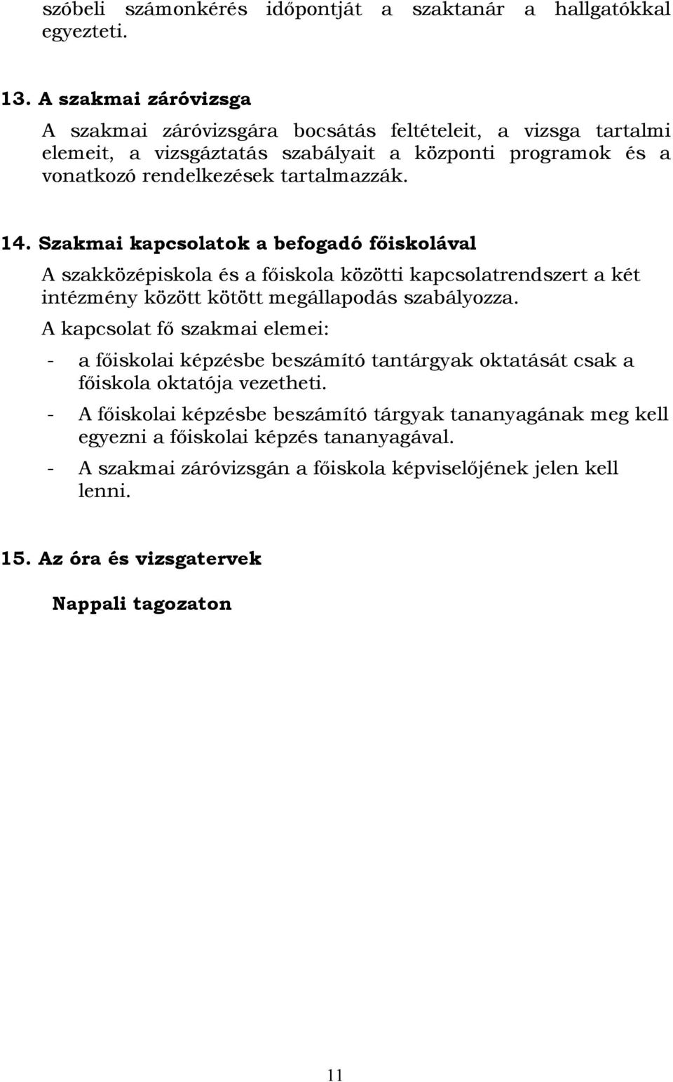 Szakmai kapcsolatok a befogadó főiskolával A szakközépiskola és a főiskola közötti kapcsolatrendszert a két intézmény között kötött megállapodás szabályozza.