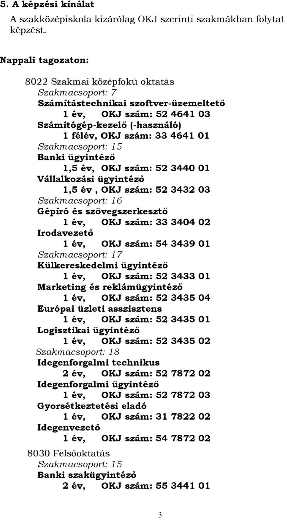 Szakmacsoport: 15 Banki ügyintéző 1,5 év, OKJ szám: 52 3440 01 Vállalkozási ügyintéző 1,5 év, OKJ szám: 52 3432 03 Szakmacsoport: 16 Gépíró és szövegszerkesztő 1 év, OKJ szám: 33 3404 02 Irodavezető