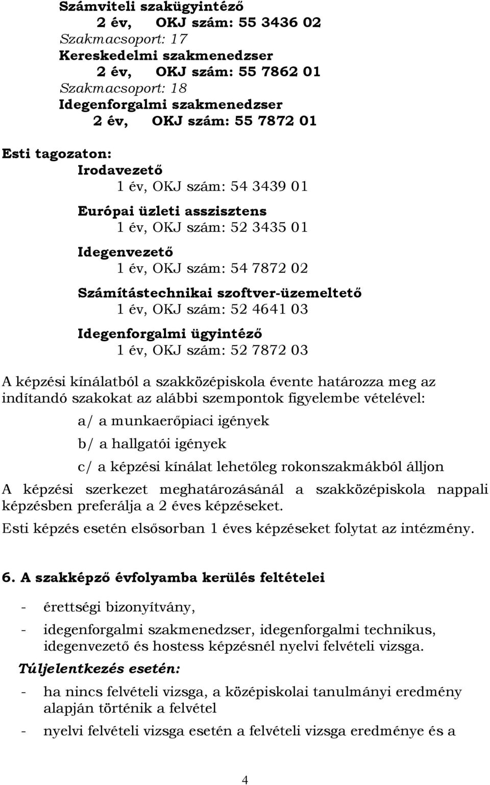 szám: 52 4641 03 Idegenforgalmi ügyintéző 1 év, OKJ szám: 52 7872 03 A képzési kínálatból a szakközépiskola évente határozza meg az indítandó szakokat az alábbi szempontok figyelembe vételével: a/ a