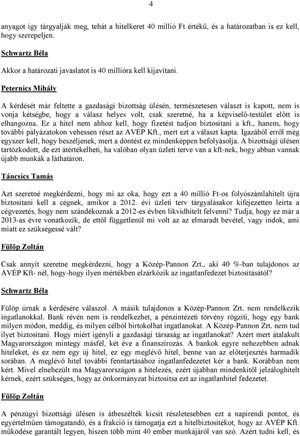 is elhangozna. Ez a hitel nem ahhoz kell, hogy fizetést tudjon biztosítani a kft., hanem, hogy további pályázatokon vehessen részt az AVÉP Kft., mert ezt a választ kapta.