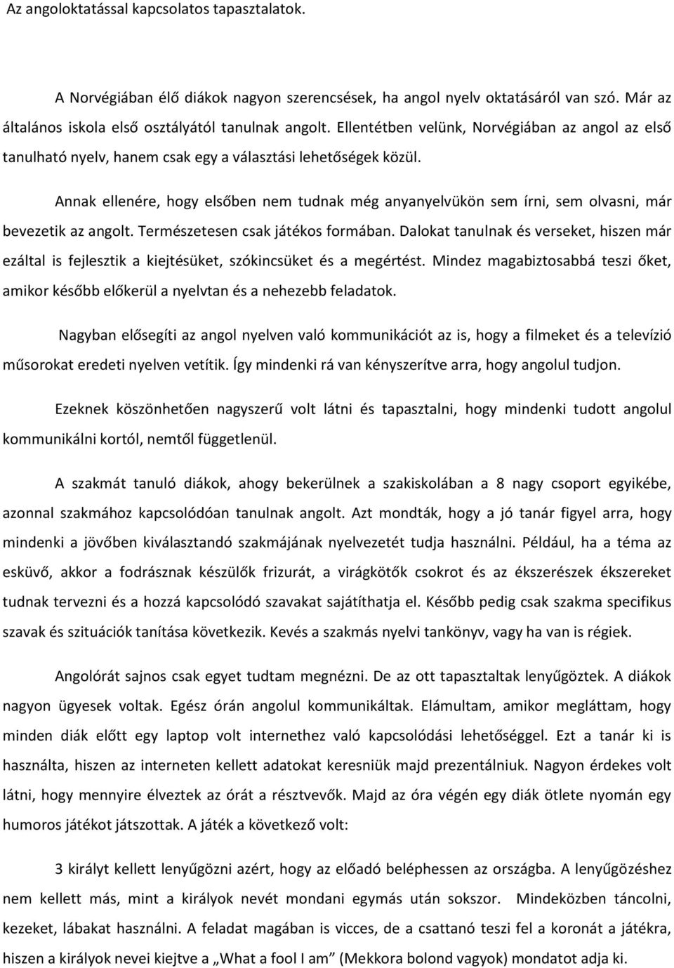 Annak ellenére, hogy elsőben nem tudnak még anyanyelvükön sem írni, sem olvasni, már bevezetik az angolt. Természetesen csak játékos formában.