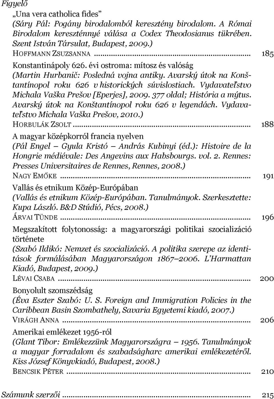 Vydavateľstvo Michala Vaška Prešov [Eperjes], 2009. 377 oldal; História a mýtus. Avarský útok na Konštantínopol roku 626 v legendách. Vydavateľstvo Michala Vaška Prešov, 2010.) HORBULÁK ZSOLT.