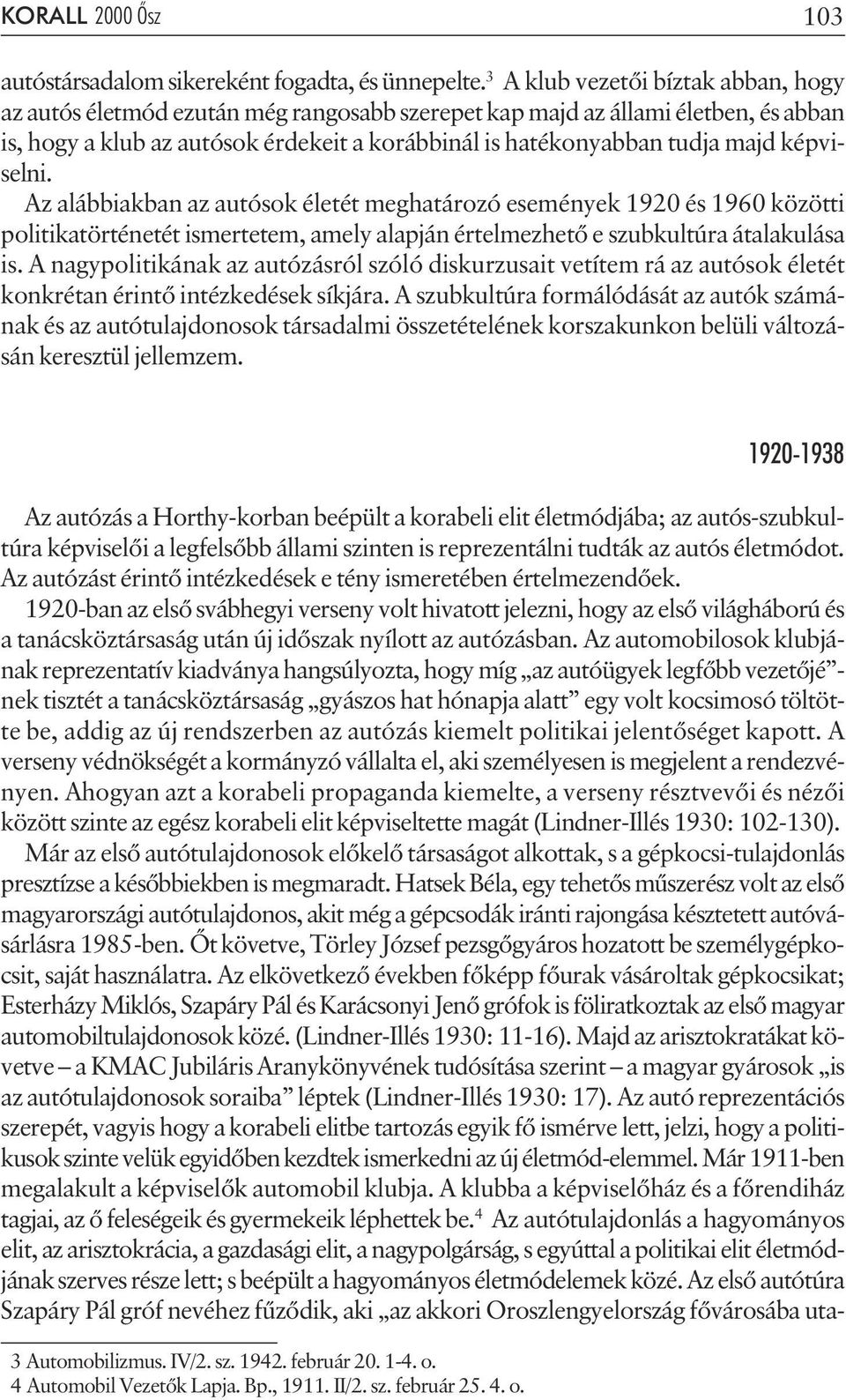 képviselni. Az alábbiakban az autósok életét meghatározó események 1920 és 1960 közötti politikatörténetét ismertetem, amely alapján értelmezhetõ e szubkultúra átalakulása is.