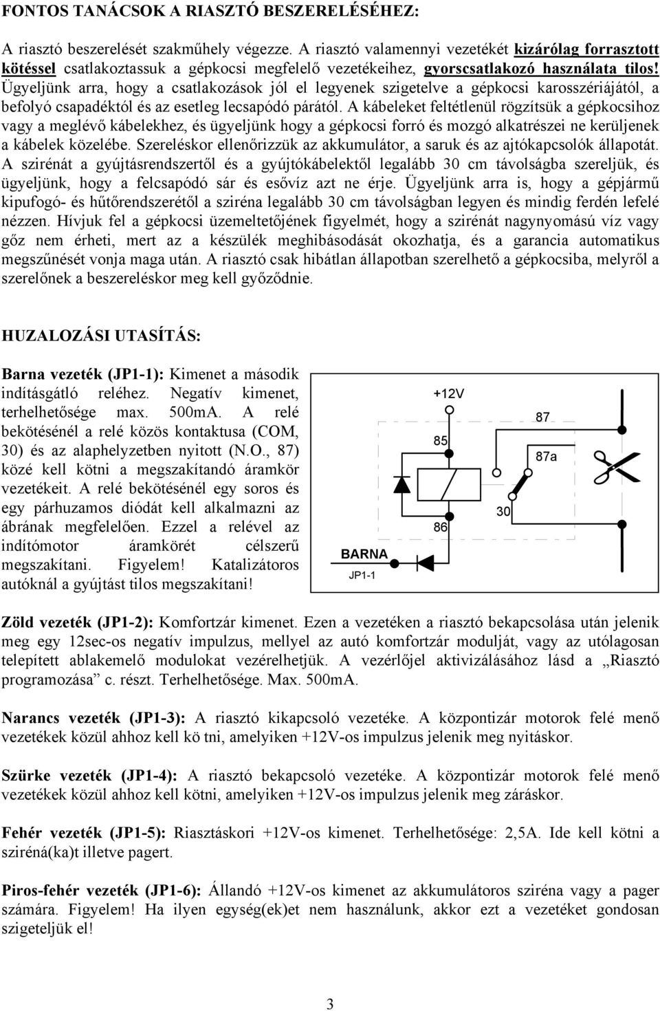 Ügyeljünk arra, hogy a csatlakozások jól el legyenek szigetelve a gépkocsi karosszériájától, a befolyó csapadéktól és az esetleg lecsapódó párától.