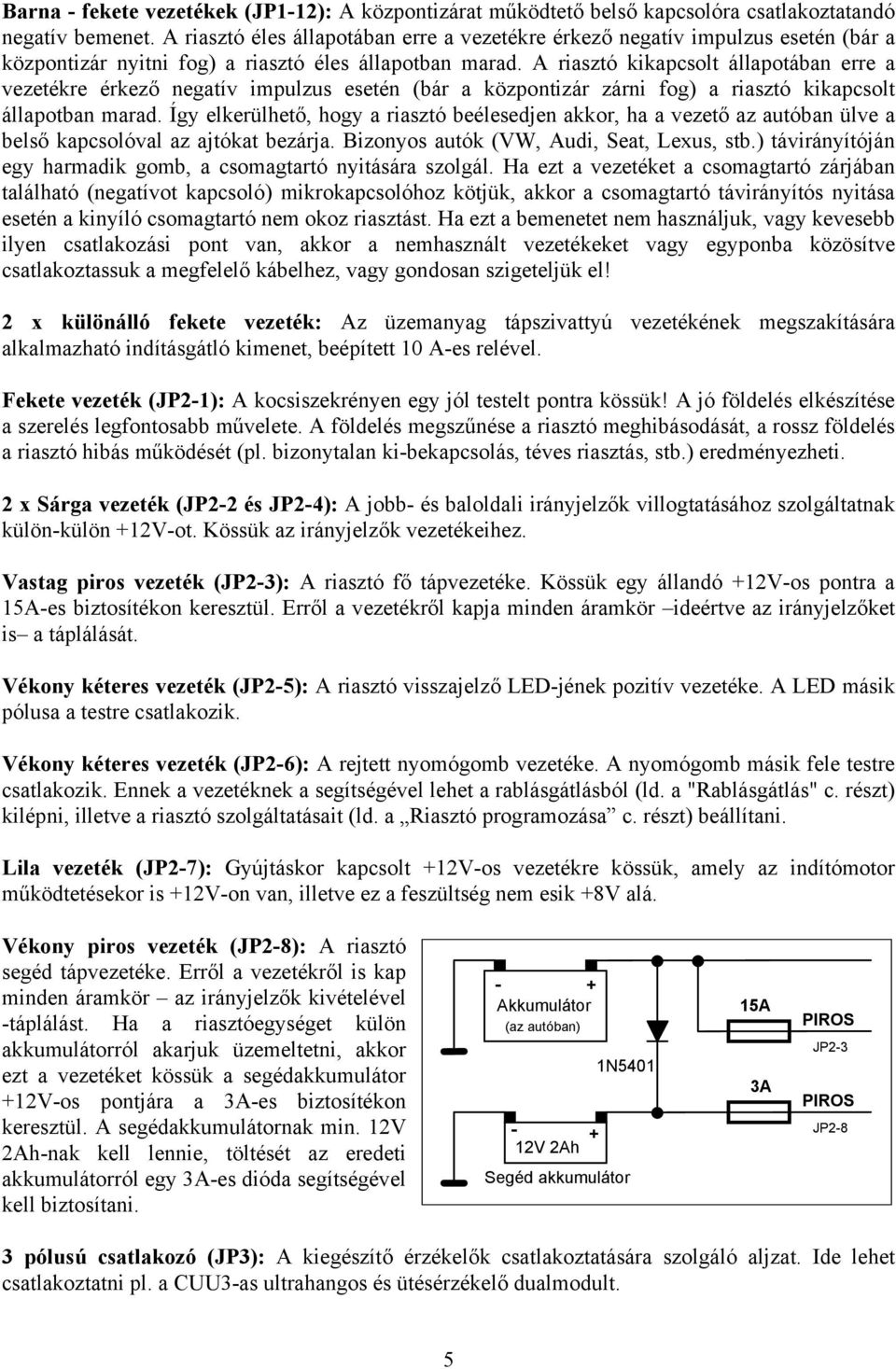 A riasztó kikapcsolt állapotában erre a vezetékre érkező negatív impulzus esetén (bár a központizár zárni fog) a riasztó kikapcsolt állapotban marad.