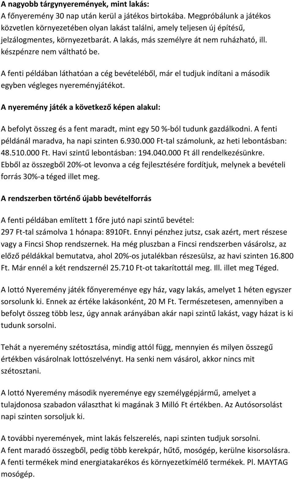 készpénzre nem váltható be. A fenti példában láthatóan a cég bevételéből, már el tudjuk indítani a második egyben végleges nyereményjátékot.