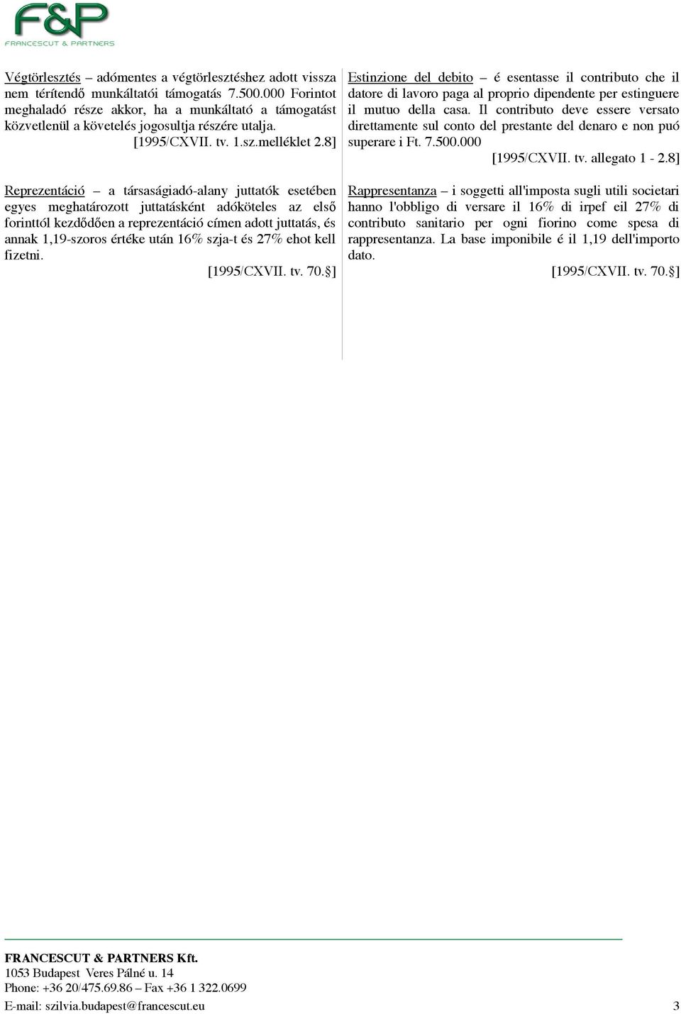 8] Reprezentáció a társaságiadó-alany juttatók esetében egyes meghatározott juttatásként adóköteles az els forinttól kezdden a reprezentáció címen adott juttatás, és annak 1,19-szoros értéke után 16%