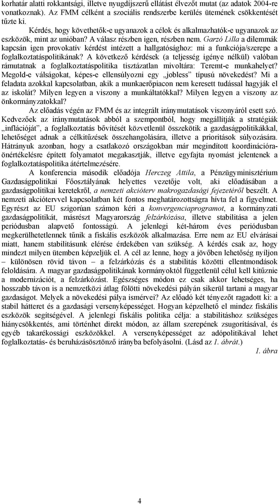 Garzó Lilla a dilemmák kapcsán igen provokatív kérdést intézett a hallgatósághoz: mi a funkciója/szerepe a foglalkoztatáspolitikának?