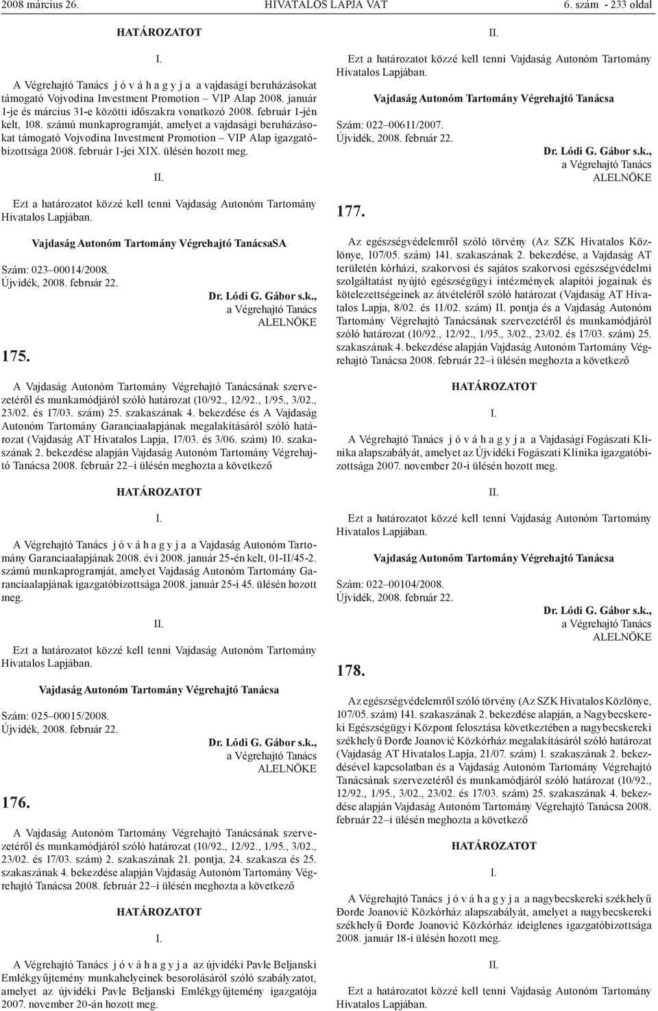 számú munkaprogramját, amelyet a vajdasági beruházásokat támogató Vojvodina Investment Promotion VIP Alap igazgatóbizottsága 2008. február 1-jei XIX. ülésén meg. SA Szám: 023 00014/2008.