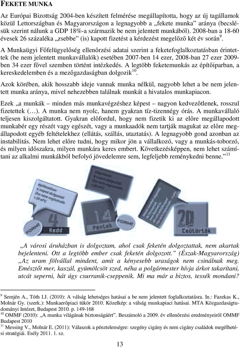 A Munkaügyi F felügyel ség ellen rzési adatai szerint a feketefoglalkoztatásban érintettek (be nem jelentett munkavállalók) esetében 2007-ben 14 ezer, 2008-ban 27 ezer 2009- ben 34 ezer f vel szemben