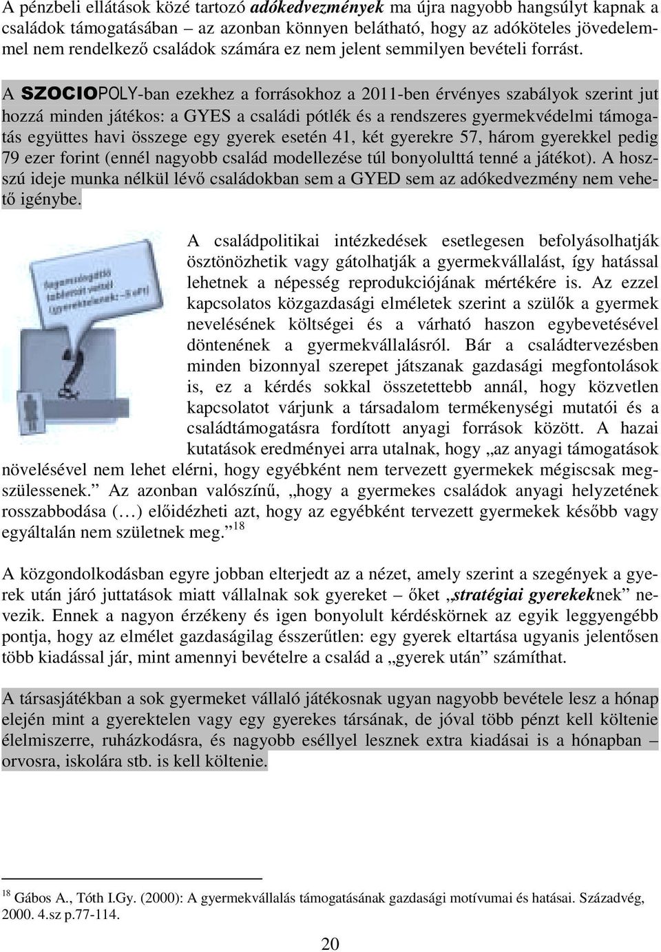 A -ban ezekhez a forrásokhoz a 2011-ben érvényes szabályok szerint jut hozzá minden játékos: a GYES a családi pótlék és a rendszeres gyermekvédelmi támogatás együttes havi összege egy gyerek esetén