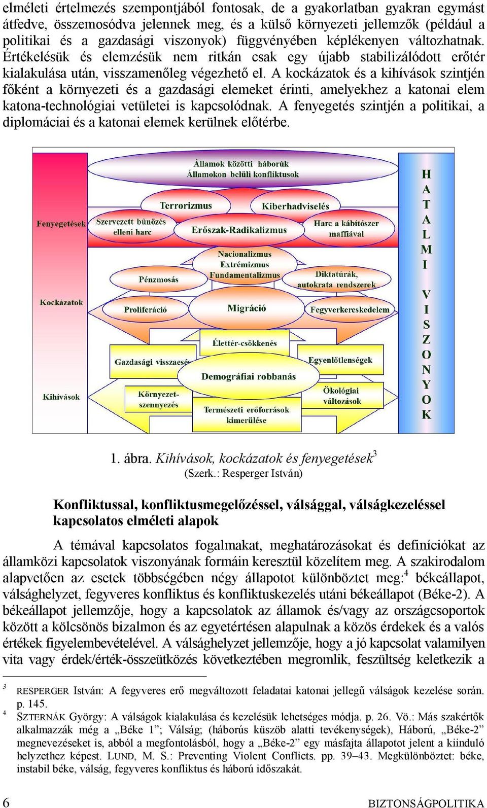 A kockázatok és a kihívások szintjén főként a környezeti és a gazdasági elemeket érinti, amelyekhez a katonai elem katona-technológiai vetületei is kapcsolódnak.