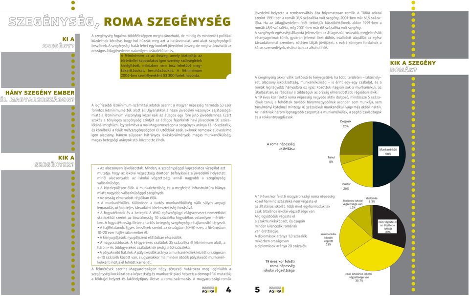 A szegénységi határ lehet egy konkrét jövedelmi összeg, de meghatározható az országos átlagjövedelem valamilyen százalékában is.