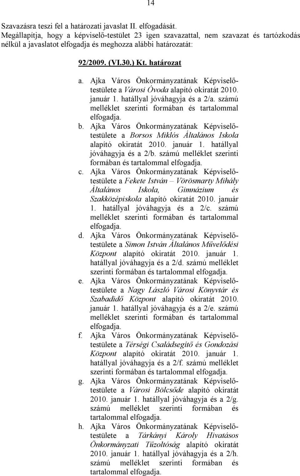 Ajka Város Önkormányzatának Képviselőtestülete a Városi Óvoda alapító okiratát 2010. január 1. hatállyal jóváhagyja és a 2/a. számú melléklet szerinti formában és tartalommal elfogadja. b.