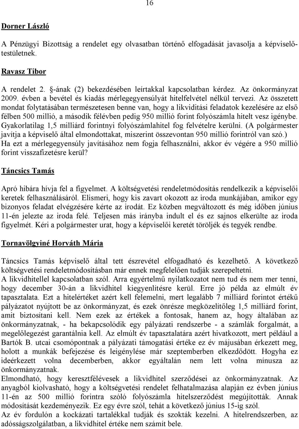 Az összetett mondat folytatásában természetesen benne van, hogy a likviditási feladatok kezelésére az első félben 500 millió, a második félévben pedig 950 millió forint folyószámla hitelt vesz