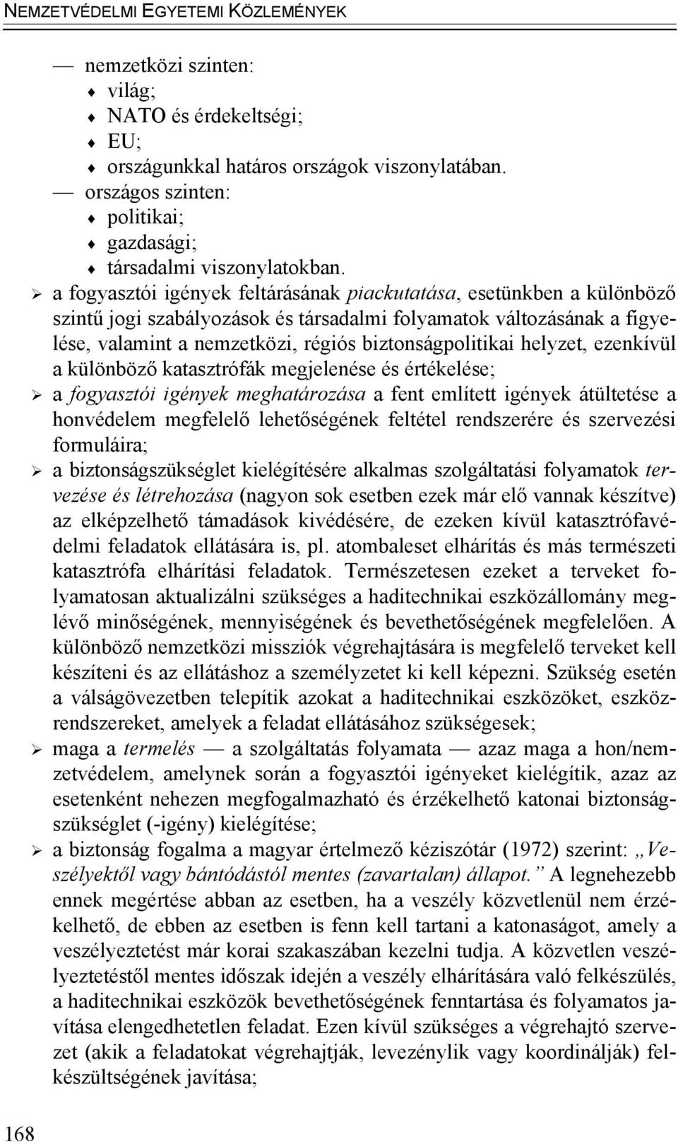 a fogyasztói igények feltárásának piackutatása, esetünkben a különböző szintű jogi szabályozások és társadalmi folyamatok változásának a figyelése, valamint a nemzetközi, régiós biztonságpolitikai