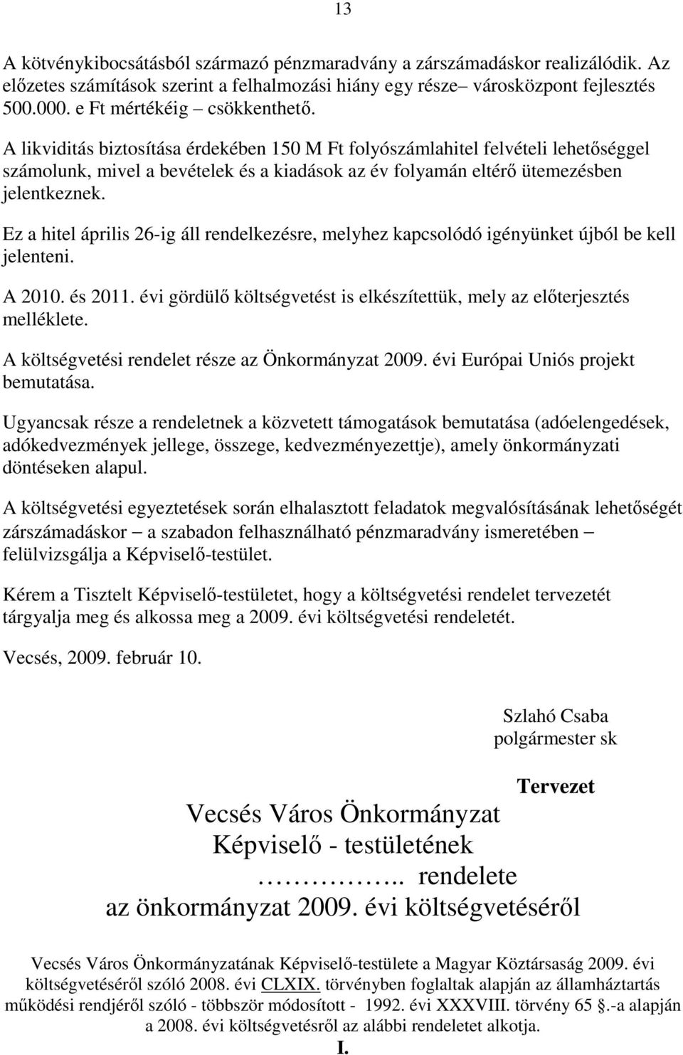 A likviditás biztosítása érdekében 150 M Ft folyószámlahitel felvételi lehetıséggel számolunk, mivel a bevételek és a kiadások az év folyamán eltérı ütemezésben jelentkeznek.