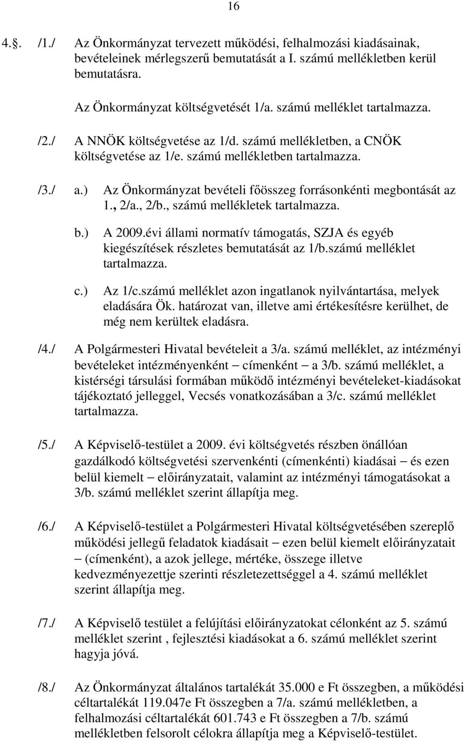 ) Az Önkormányzat bevételi fıösszeg forrásonkénti megbontását az 1., 2/a., 2/b., számú mellékletek tartalmazza. b.) c.) A 2009.
