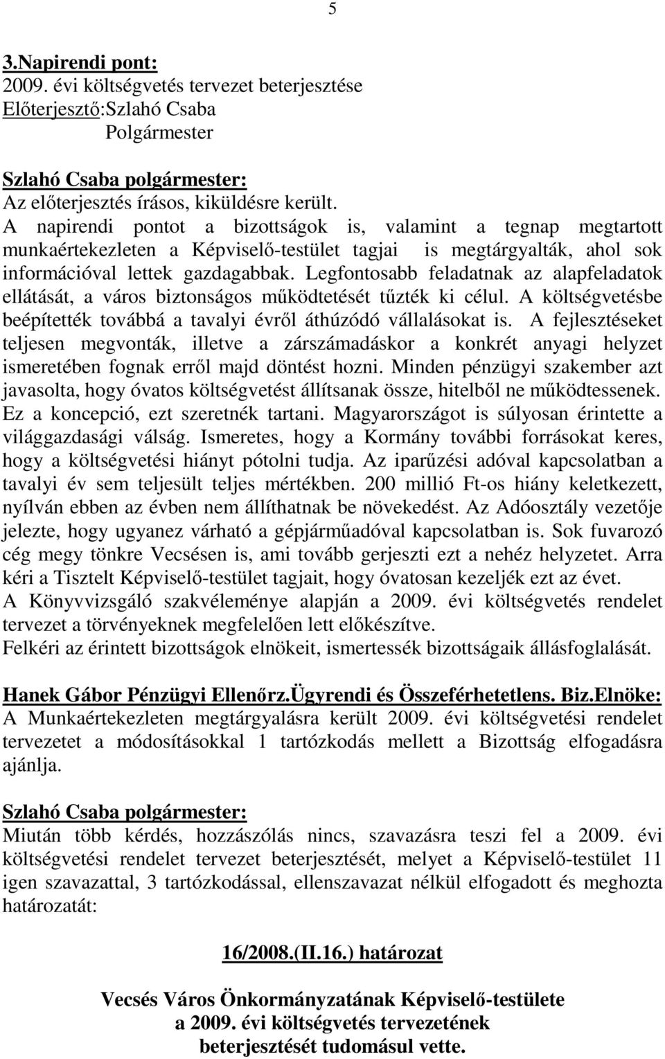 Legfontosabb feladatnak az alapfeladatok ellátását, a város biztonságos mőködtetését tőzték ki célul. A költségvetésbe beépítették továbbá a tavalyi évrıl áthúzódó vállalásokat is.