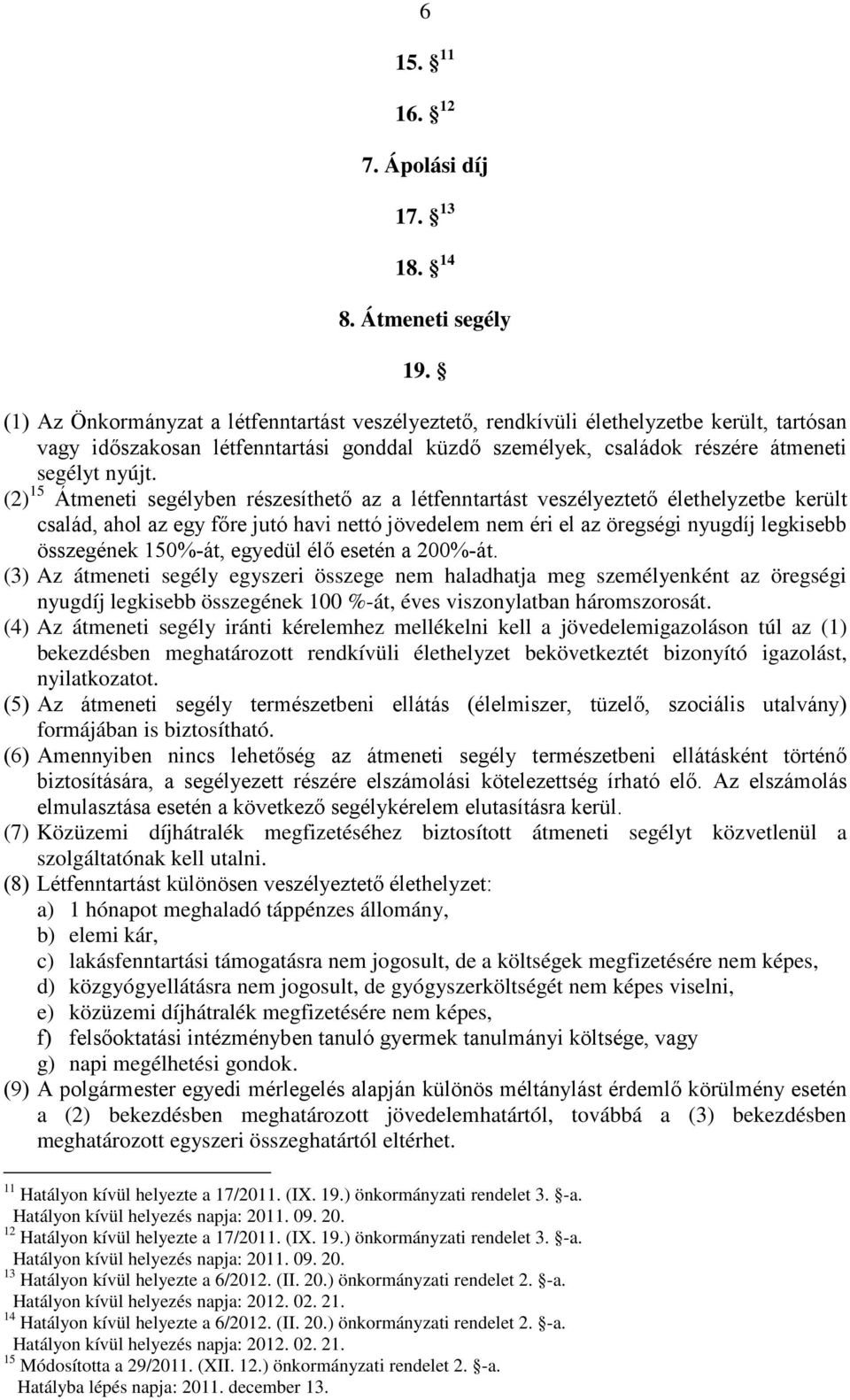 (2) 15 Átmeneti segélyben részesíthető az a létfenntartást veszélyeztető élethelyzetbe került család, ahol az egy főre jutó havi nettó jövedelem nem éri el az öregségi nyugdíj legkisebb összegének