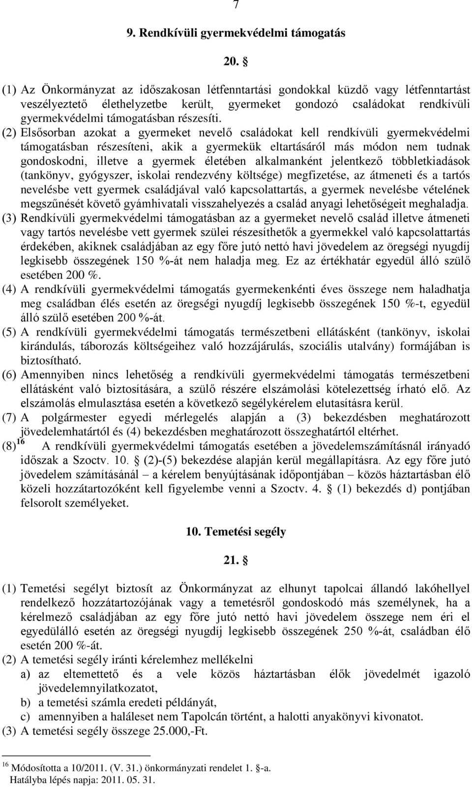 (2) Elsősorban azokat a gyermeket nevelő családokat kell rendkívüli gyermekvédelmi támogatásban részesíteni, akik a gyermekük eltartásáról más módon nem tudnak gondoskodni, illetve a gyermek életében