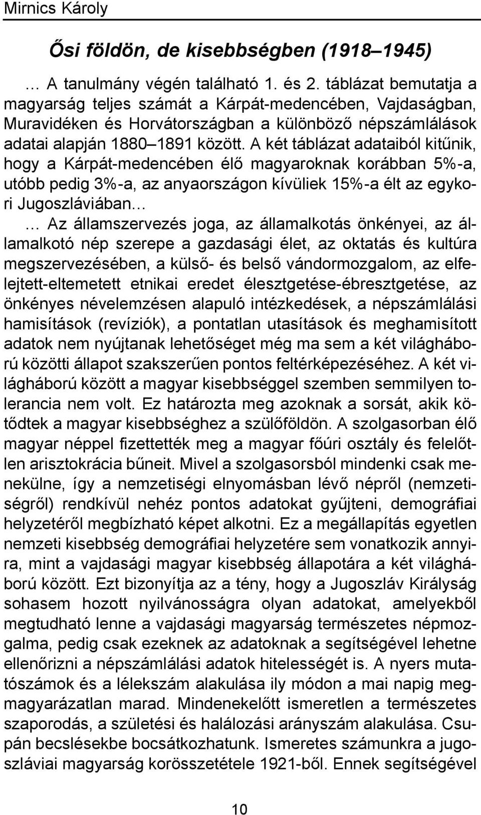 A két táblázat adataiból kitűnik, hogy a Kárpát-medencében élő magyaroknak korábban 5%-a, utóbb pedig 3%-a, az anyaországon kívüliek 15%-a élt az egykori Jugoszláviában Az államszervezés joga, az