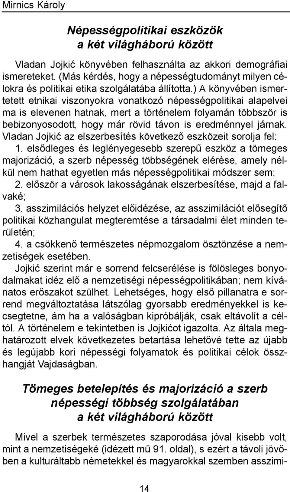 ) A könyvében ismertetett etnikai viszonyokra vonatkozó népességpolitikai alapelvei ma is elevenen hatnak, mert a történelem folyamán többször is bebizonyosodott, hogy már rövid távon is eredménnyel