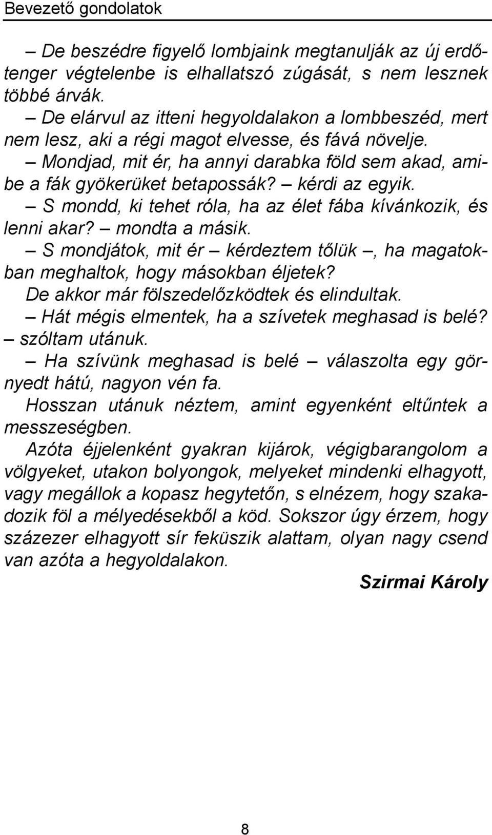 kérdi az egyik. S mondd, ki tehet róla, ha az élet fába kívánkozik, és lenni akar? mondta a másik. S mondjátok, mit ér kérdeztem tőlük, ha magatokban meghaltok, hogy másokban éljetek?