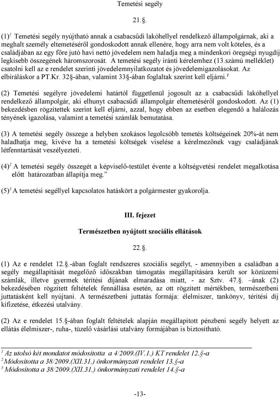 családjában az egy főre jutó havi nettó jövedelem nem haladja meg a mindenkori öregségi nyugdíj legkisebb összegének háromszorosát. A temetési segély iránti kérelemhez (13.