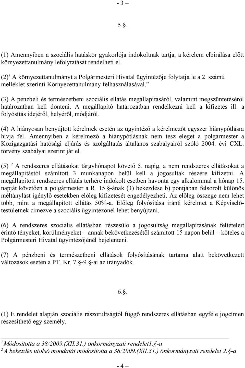 (3) A pénzbeli és természetbeni szociális ellátás megállapításáról, valamint megszüntetéséről határozatban kell dönteni. A megállapító határozatban rendelkezni kell a kifizetés ill.