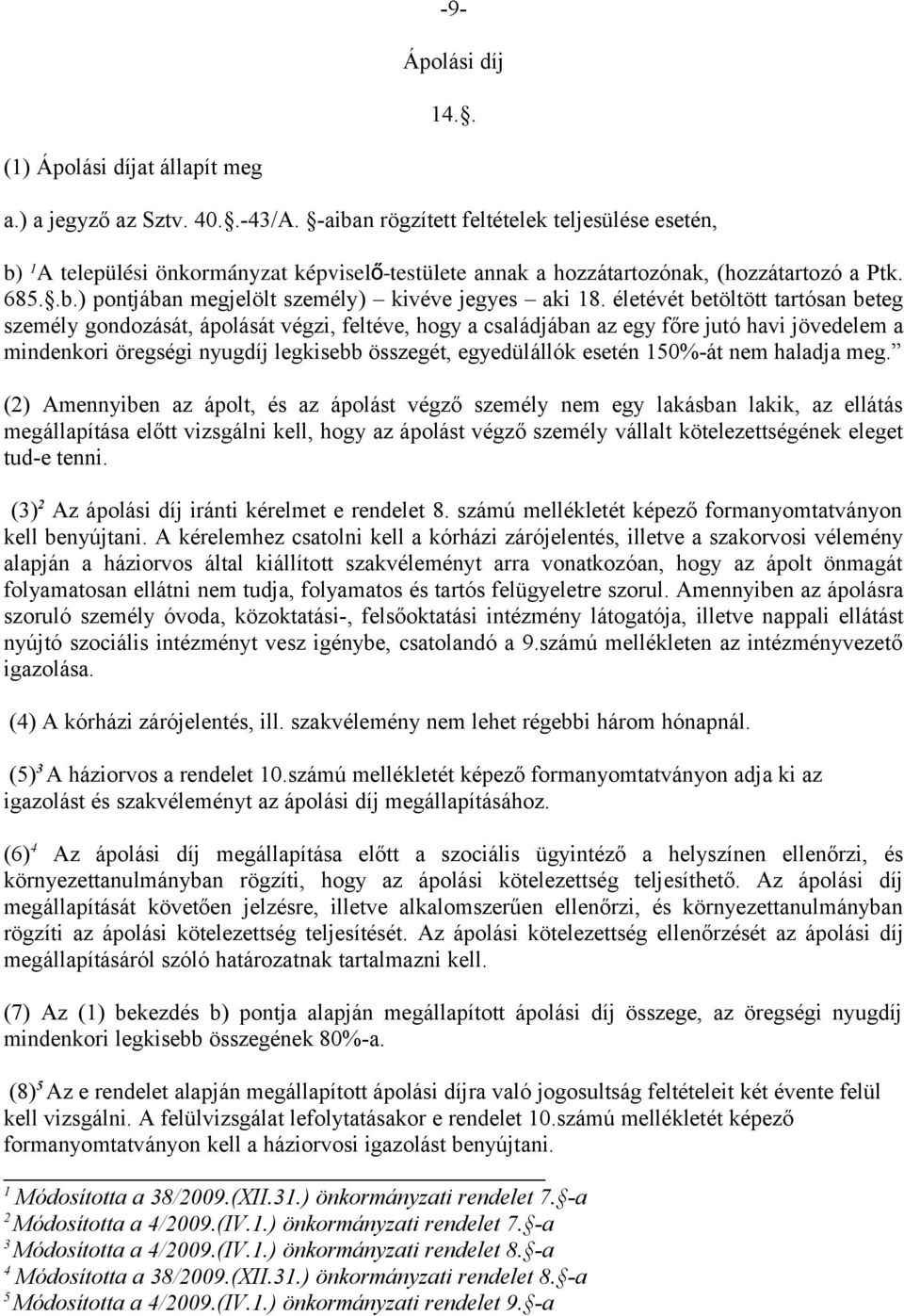 életévét betöltött tartósan beteg személy gondozását, ápolását végzi, feltéve, hogy a családjában az egy főre jutó havi jövedelem a mindenkori öregségi nyugdíj legkisebb összegét, egyedülállók esetén