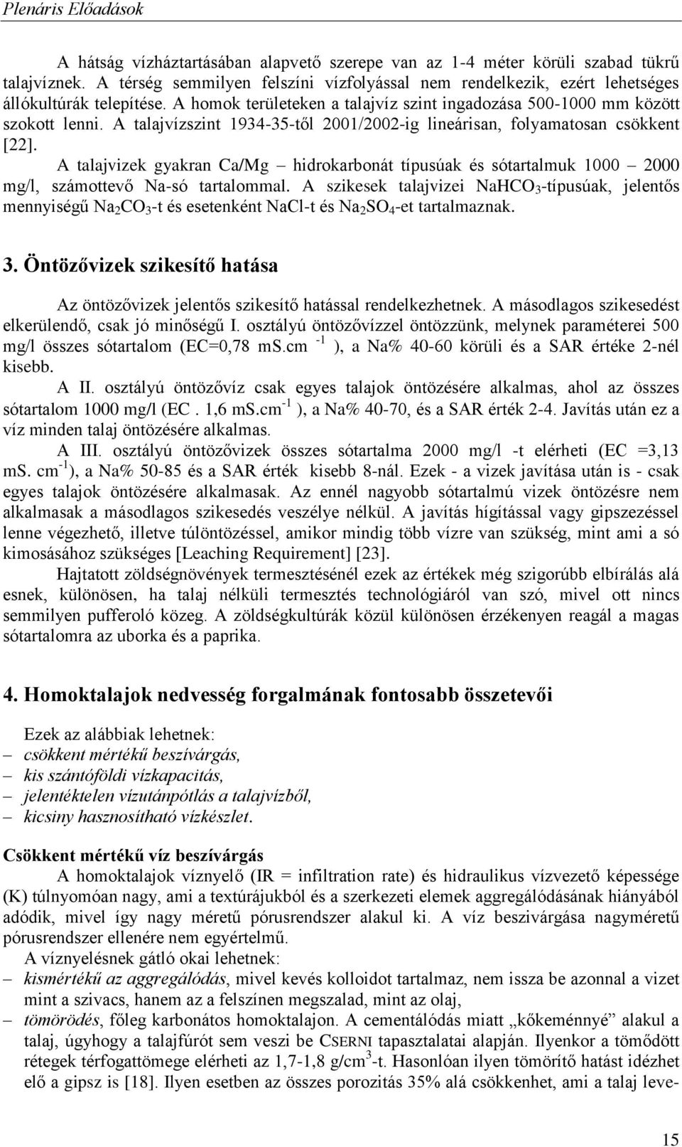 A talajvízszint 1934-35-től 2001/2002-ig lineárisan, folyamatosan csökkent [22]. A talajvizek gyakran Ca/Mg hidrokarbonát típusúak és sótartalmuk 1000 2000 mg/l, számottevő Na-só tartalommal.