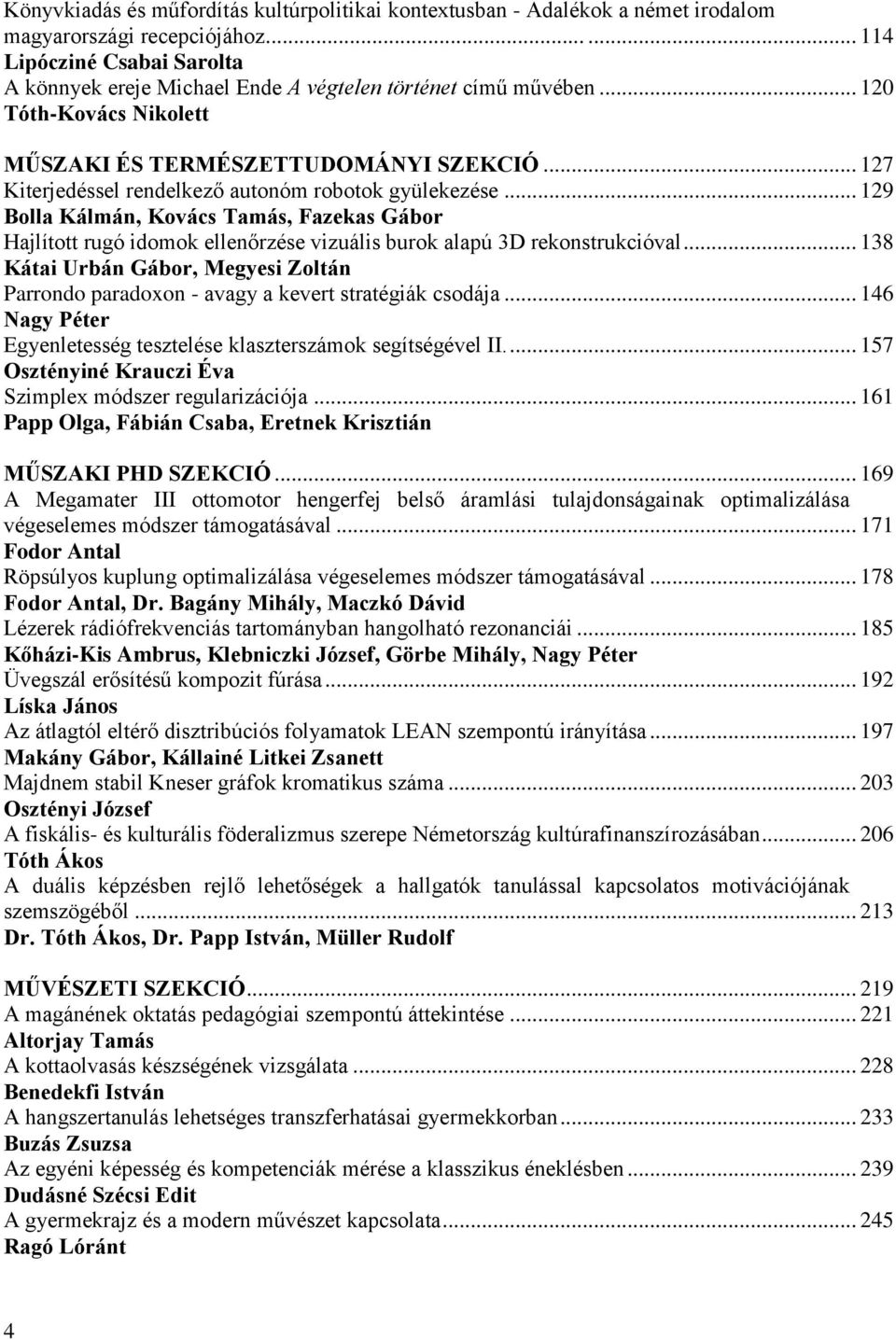 .. 127 Kiterjedéssel rendelkező autonóm robotok gyülekezése... 129 Bolla Kálmán, Kovács Tamás, Fazekas Gábor Hajlított rugó idomok ellenőrzése vizuális burok alapú 3D rekonstrukcióval.